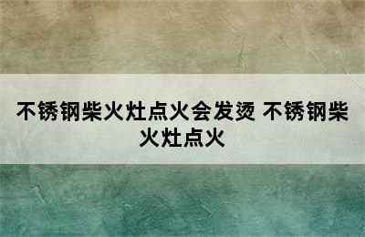 不锈钢柴火灶点火会发烫 不锈钢柴火灶点火